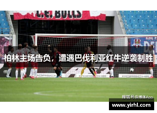 柏林主场告负，遭遇巴伐利亚红牛逆袭制胜