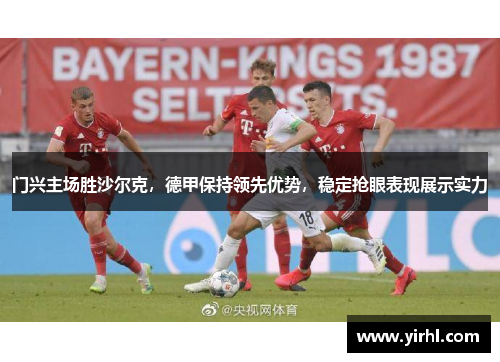 门兴主场胜沙尔克，德甲保持领先优势，稳定抢眼表现展示实力