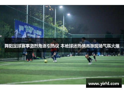 舞阳足球赛事激烈角逐引热议 本地球迷热情高涨现场气氛火爆