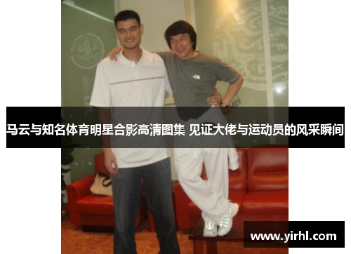马云与知名体育明星合影高清图集 见证大佬与运动员的风采瞬间