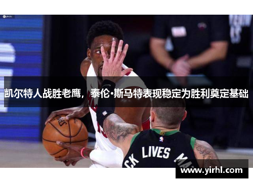 凯尔特人战胜老鹰，泰伦·斯马特表现稳定为胜利奠定基础