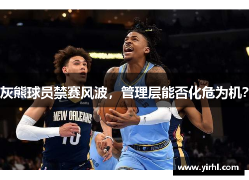 灰熊球员禁赛风波，管理层能否化危为机？