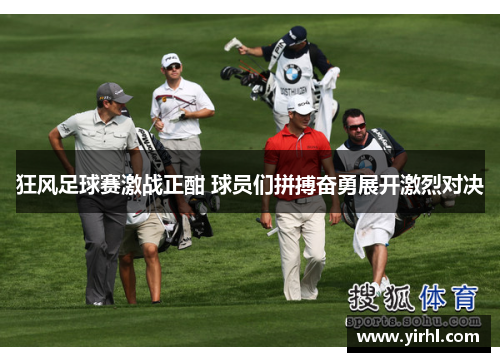 狂风足球赛激战正酣 球员们拼搏奋勇展开激烈对决